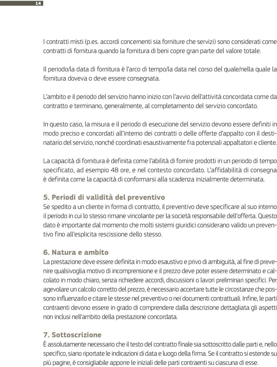 L ambito e il periodo del servizio hanno inizio con l avvio dell attività concordata come da contratto e terminano, generalmente, al completamento del servizio concordato.