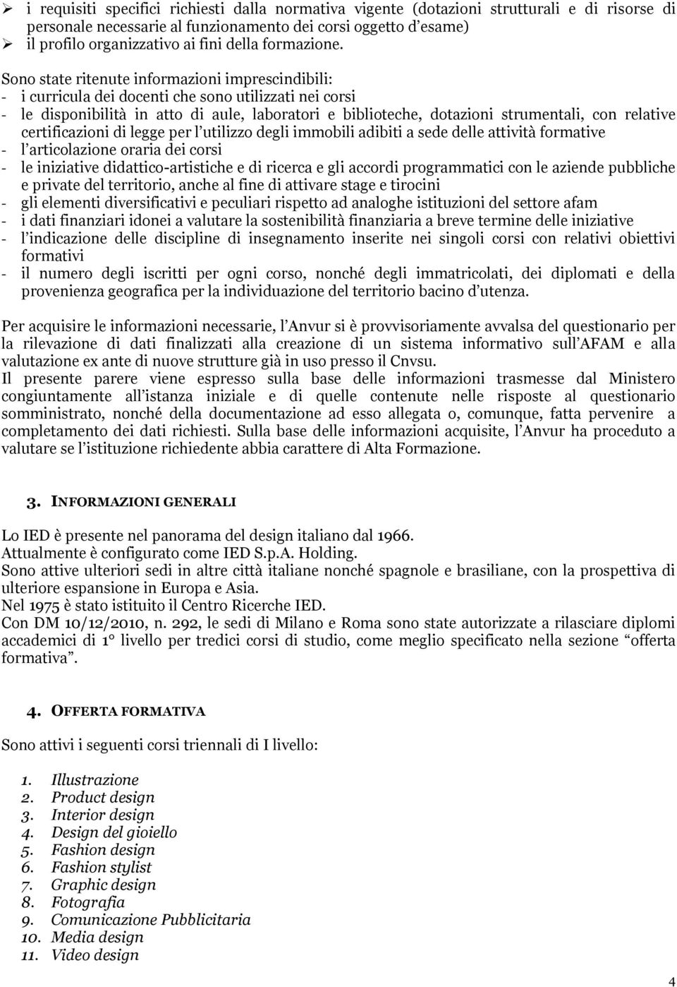 Sono state ritenute informazioni imprescindibili: - i curricula dei docenti che sono utilizzati nei corsi - le disponibilità in atto di aule, laboratori e biblioteche, dotazioni strumentali, con