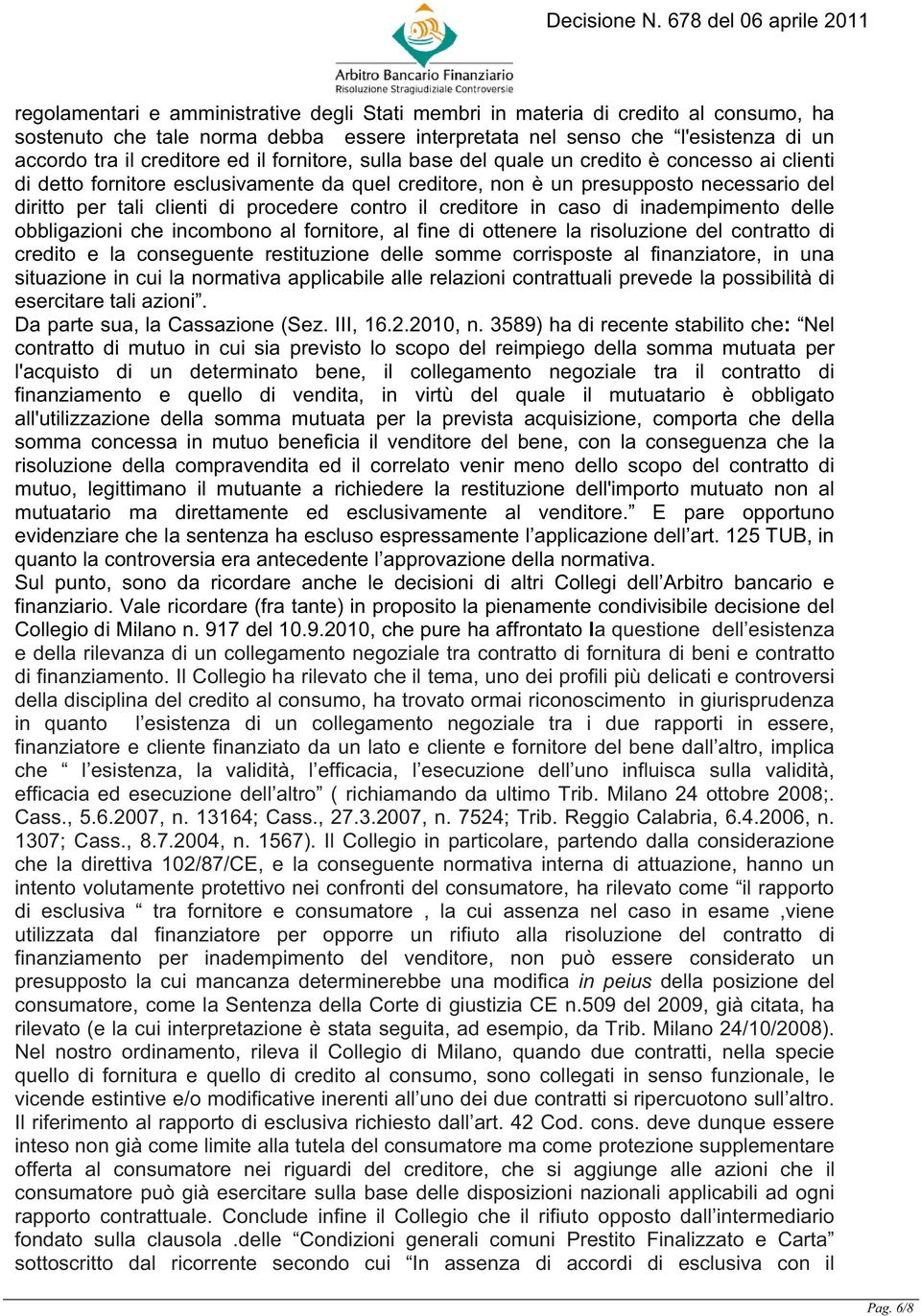 contro il creditore in caso di inadempimento delle obbligazioni che incombono al fornitore, al fine di ottenere la risoluzione del contratto di credito e la conseguente restituzione delle somme