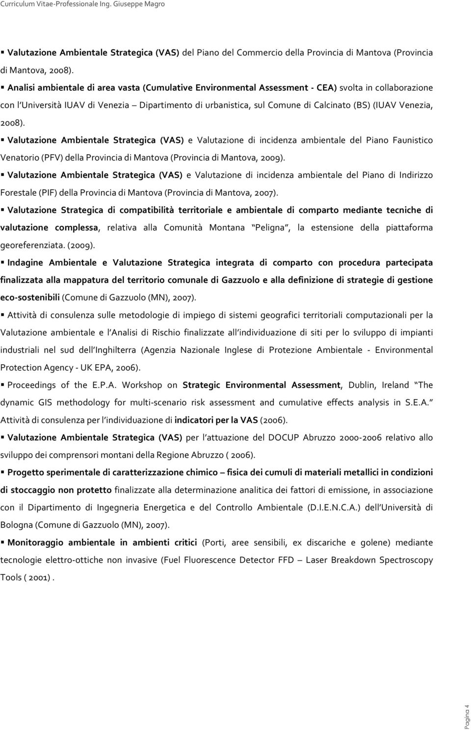 Venezia, 2008). Valutazione Ambientale Strategica (VAS) e Valutazione di incidenza ambientale del Piano Faunistico Venatorio (PFV) della Provincia di Mantova (Provincia di Mantova, 2009).