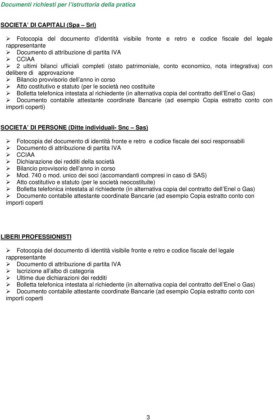 costitutivo e statuto (per le società neo costituite Bolletta telefonica intestata al richiedente (in alternativa copia del contratto dell Enel o Gas) Documento contabile attestante coordinate