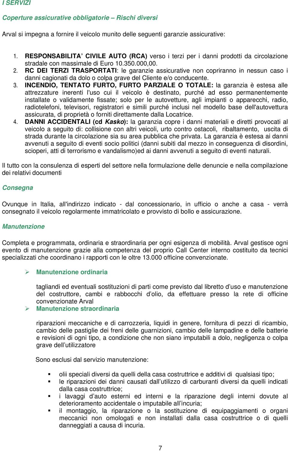 RC DEI TERZI TRASPORTATI: le garanzie assicurative non copriranno in nessun caso i danni cagionati da dolo o colpa grave del Cliente e/o conducente. 3.