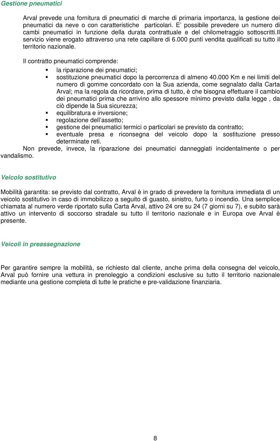 000 punti vendita qualificati su tutto il territorio nazionale. Il contratto pneumatici comprende: la riparazione dei pneumatici; sostituzione pneumatici dopo la percorrenza di almeno 40.