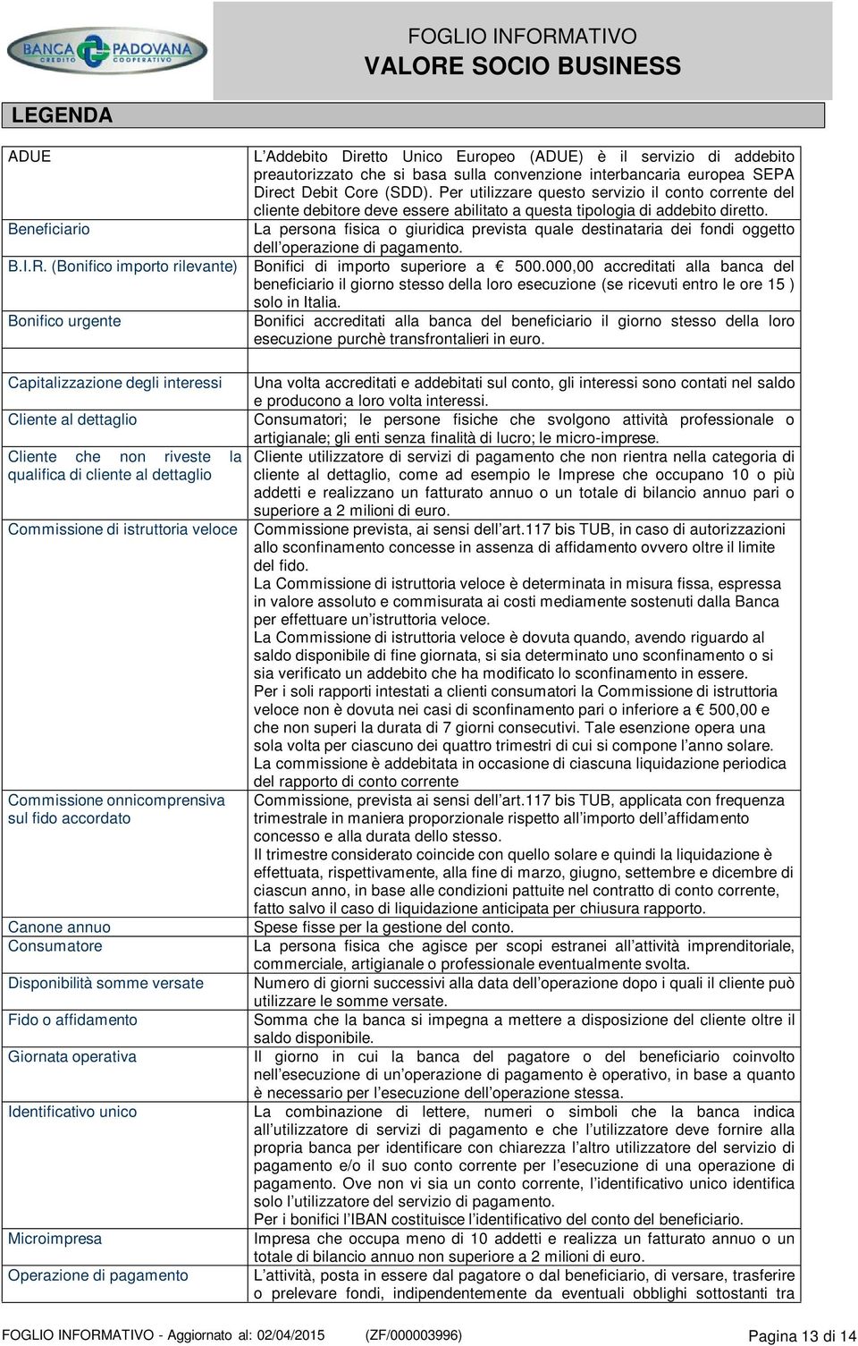 Beneficiario La persona fisica o giuridica prevista quale destinataria dei fondi oggetto dell operazione di pagamento. B.I.R. (Bonifico importo rilevante) Bonifici di importo superiore a 500.