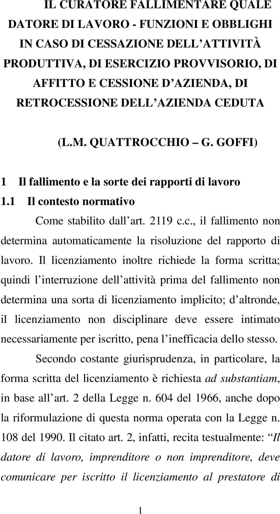 Il licenziamento inoltre richiede la forma scritta; quindi l interruzione dell attività prima del fallimento non determina una sorta di licenziamento implicito; d altronde, il licenziamento non