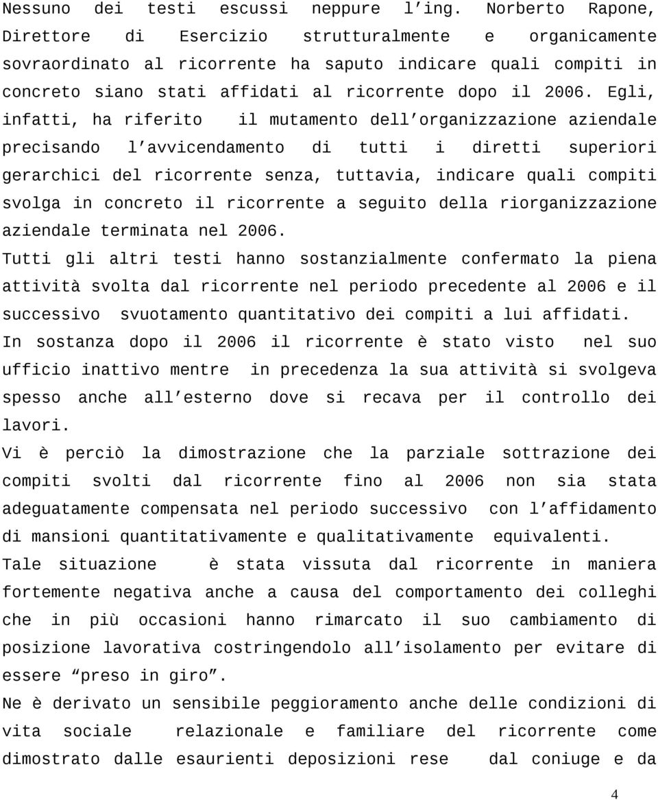 Egli, infatti, ha riferito il mutamento dell organizzazione aziendale precisando l avvicendamento di tutti i diretti superiori gerarchici del ricorrente senza, tuttavia, indicare quali compiti svolga