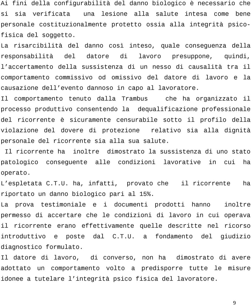 La risarcibilità del danno così inteso, quale conseguenza della responsabilità del datore di lavoro presuppone, quindi, l accertamento della sussistenza di un nesso di causalità tra il comportamento