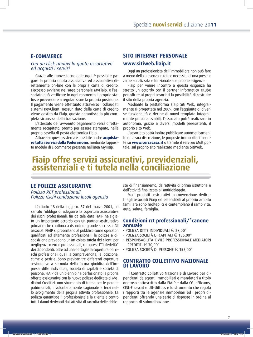 L accesso avviene nell area personale MyFiaip, e l associato può verificare in ogni momento il proprio status e provvedere a regolarizzare la propria posizione.