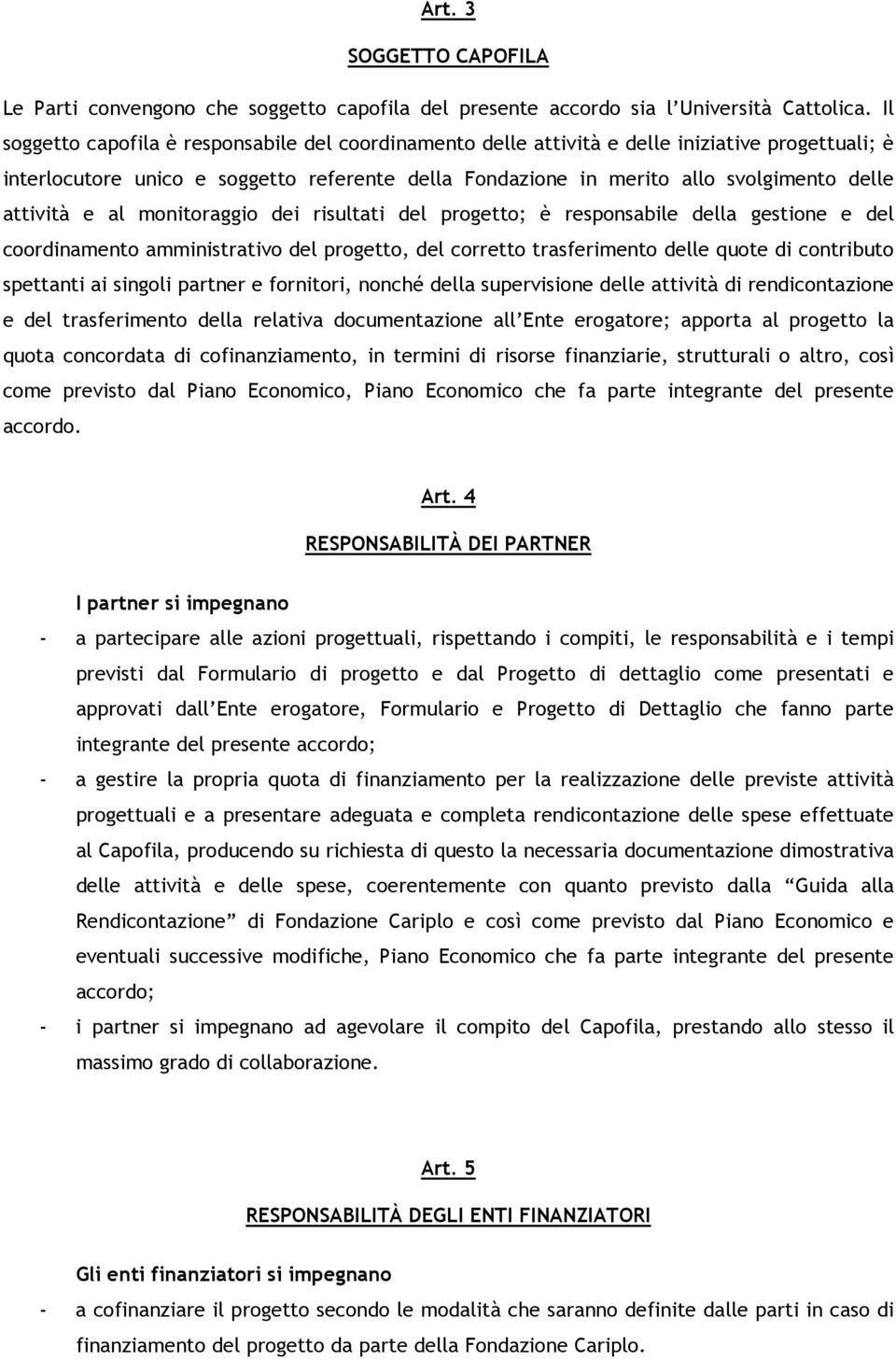 attività e al monitoraggio dei risultati del progetto; è responsabile della gestione e del coordinamento amministrativo del progetto, del corretto trasferimento delle quote di contributo spettanti ai