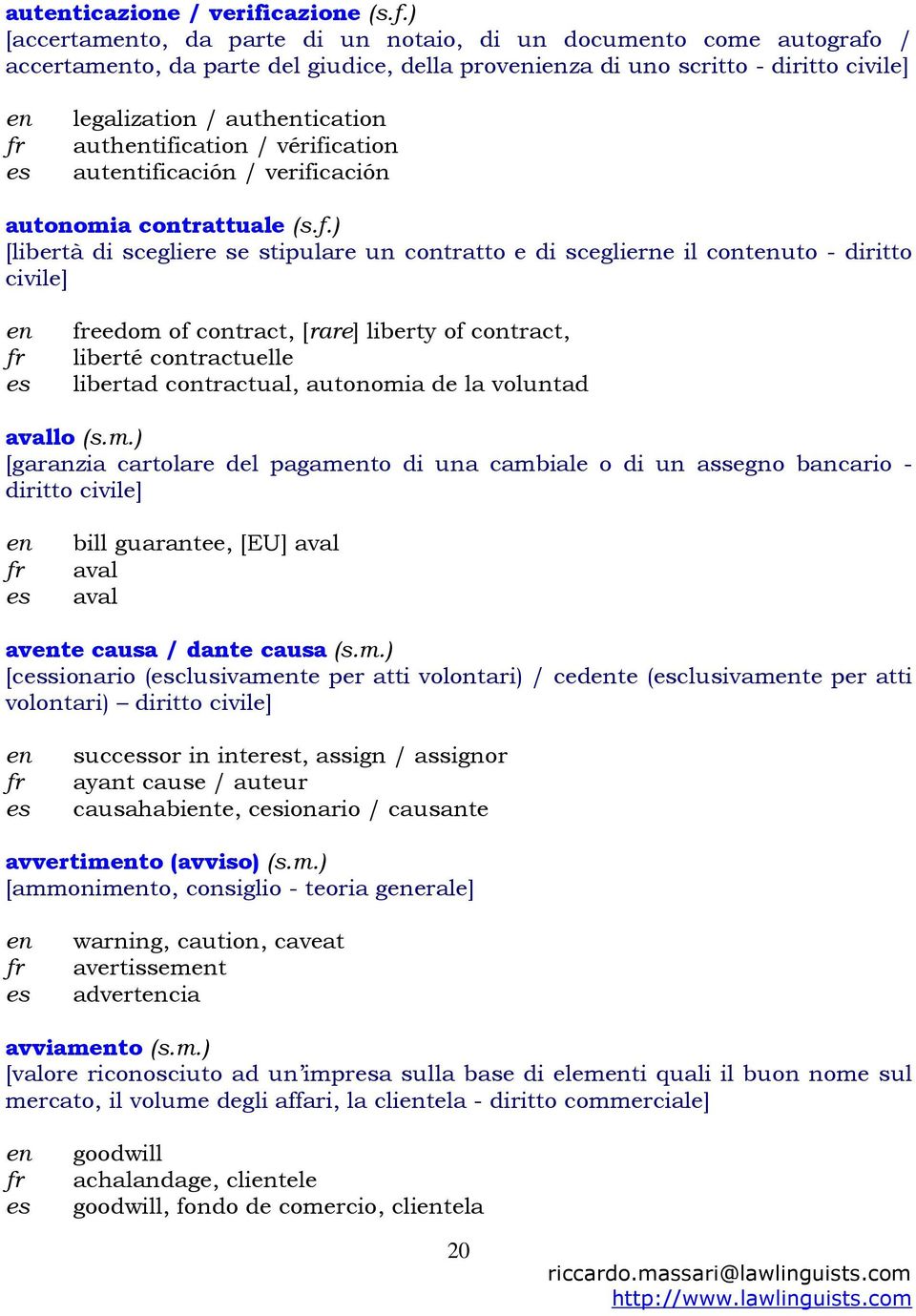 ) [accertamto, da parte di un notaio, di un documto come autografo / accertamto, da parte del giudice, della proviza di uno scritto - diritto civile] legalization / authtication authtification /