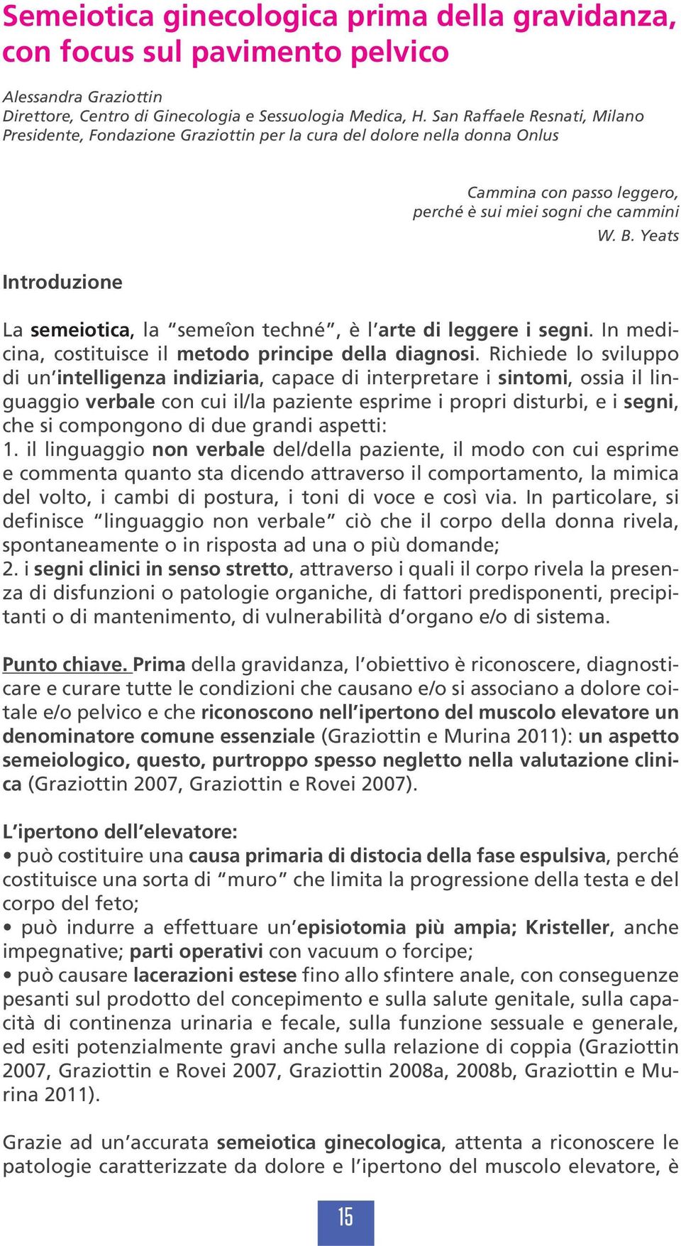 Yeats La semeiotica, la semeîon techné, è l arte di leggere i segni. In medicina, costituisce il metodo principe della diagnosi.