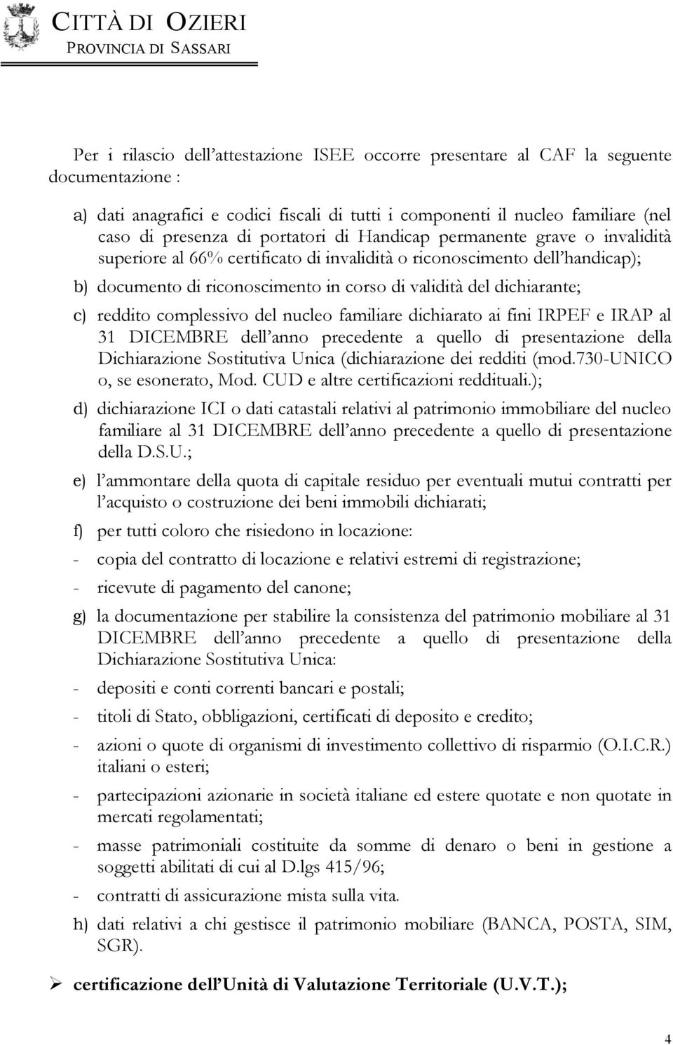 reddito complessivo del nucleo familiare dichiarato ai fini IRPEF e IRAP al 31 DICEMBRE dell anno precedente a quello di presentazione della Dichiarazione Sostitutiva Unica (dichiarazione dei redditi