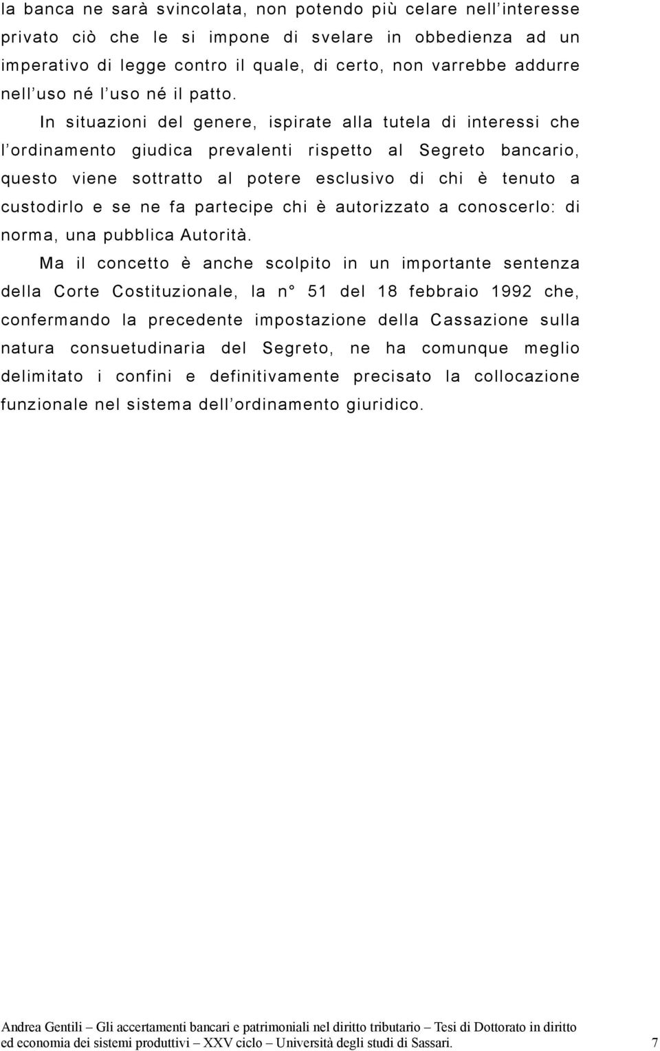 In situazioni del genere, ispirate alla tutela di interessi che l ordinamento giudica prevalenti rispetto al Segreto bancario, questo viene sottratto al potere esclusivo di chi è tenuto a custodirlo