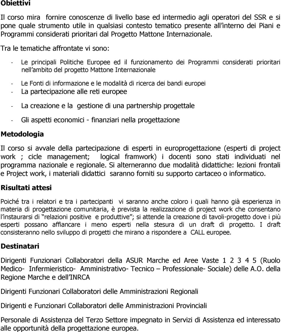 Tra le tematiche affrontate vi sono: - Le principali Politiche Europee ed il funzionamento dei Programmi considerati prioritari nell ambito del progetto Mattone Internazionale - Le Fonti di