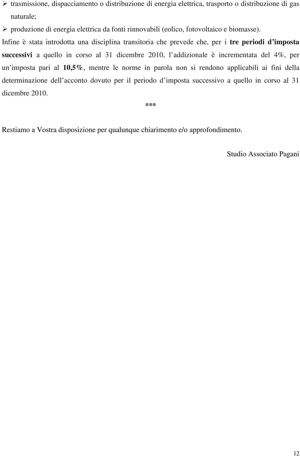 Infine è stata introdotta una disciplina transitoria che prevede che, per i tre periodi d imposta successivi a quello in corso al 31 dicembre 2010, l addizionale è