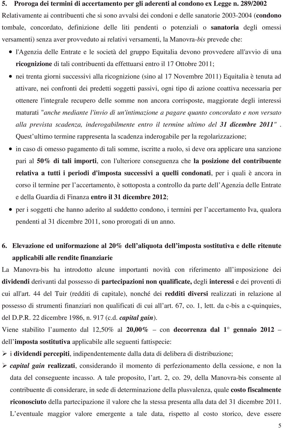 versamenti) senza aver provveduto ai relativi versamenti, la Manovra-bis prevede che: l'agenzia delle Entrate e le società del gruppo Equitalia devono provvedere all'avvio di una ricognizione di tali