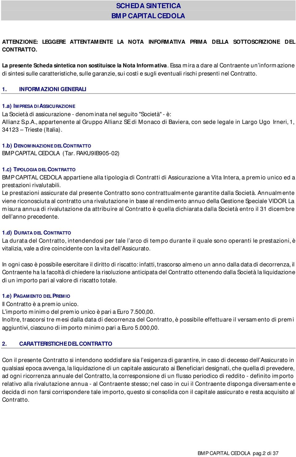 a) IMPRESA DI ASSICURAZIONE La Società di assicurazione - denominata nel seguito "Società" - è: Allianz S.p.A., appartenente al Gruppo Allianz SE di Monaco di Baviera, con sede legale in Largo Ugo Irneri, 1, 34123 Trieste (Italia).