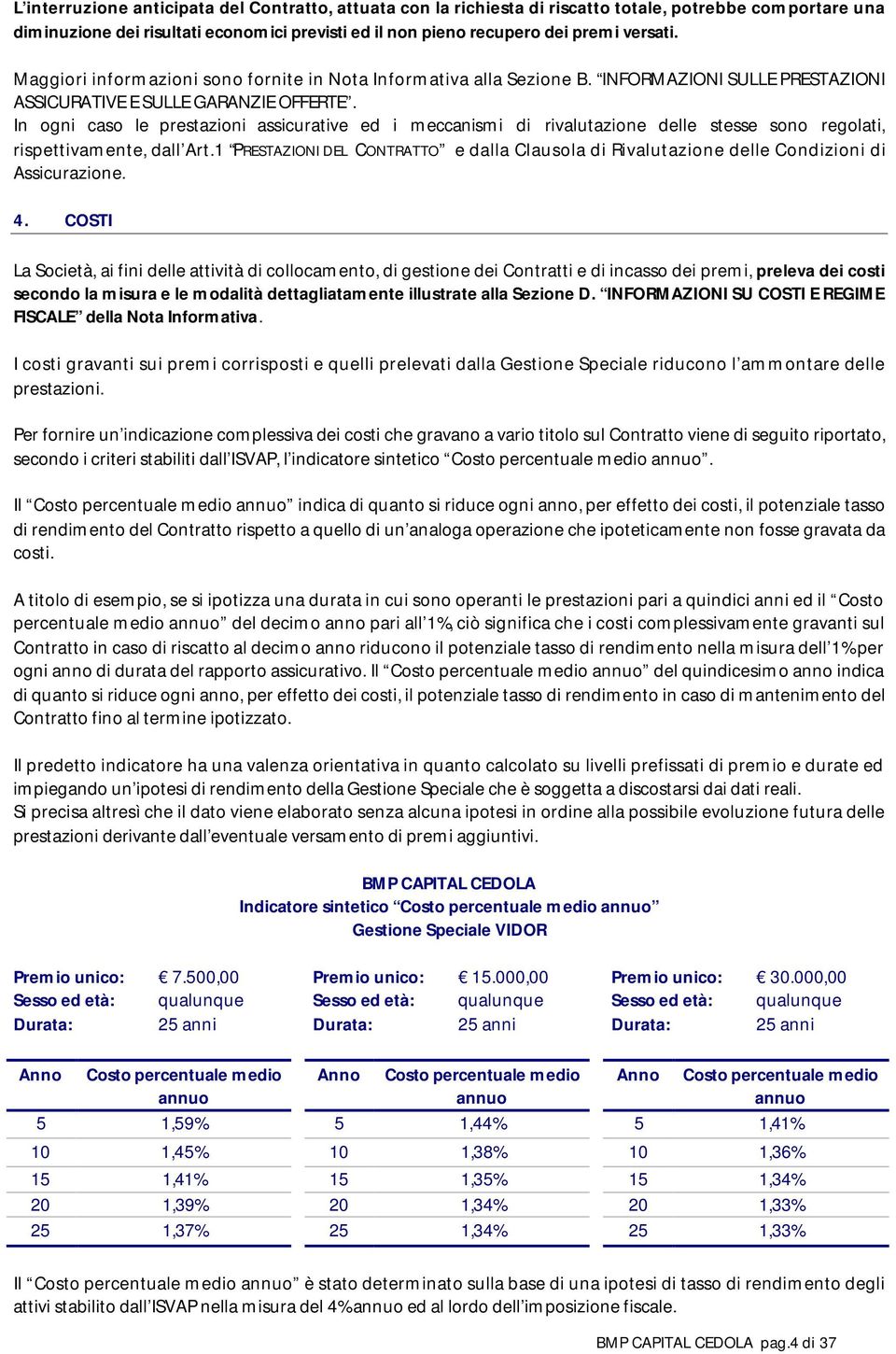 In ogni caso le prestazioni assicurative ed i meccanismi di rivalutazione delle stesse sono regolati, rispettivamente, dall Art.