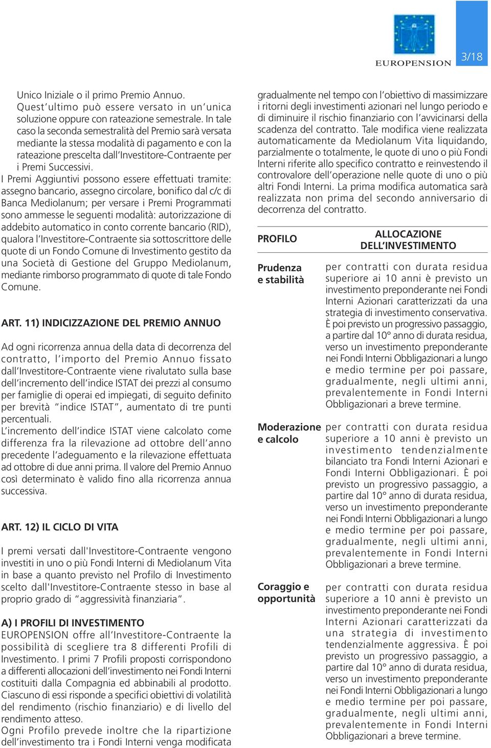 I Premi Aggiuntivi possono essere effettuati tramite: assegno bancario, assegno circolare, bonifico dal c/c di Banca Mediolanum; per versare i Premi Programmati sono ammesse le seguenti modalità: