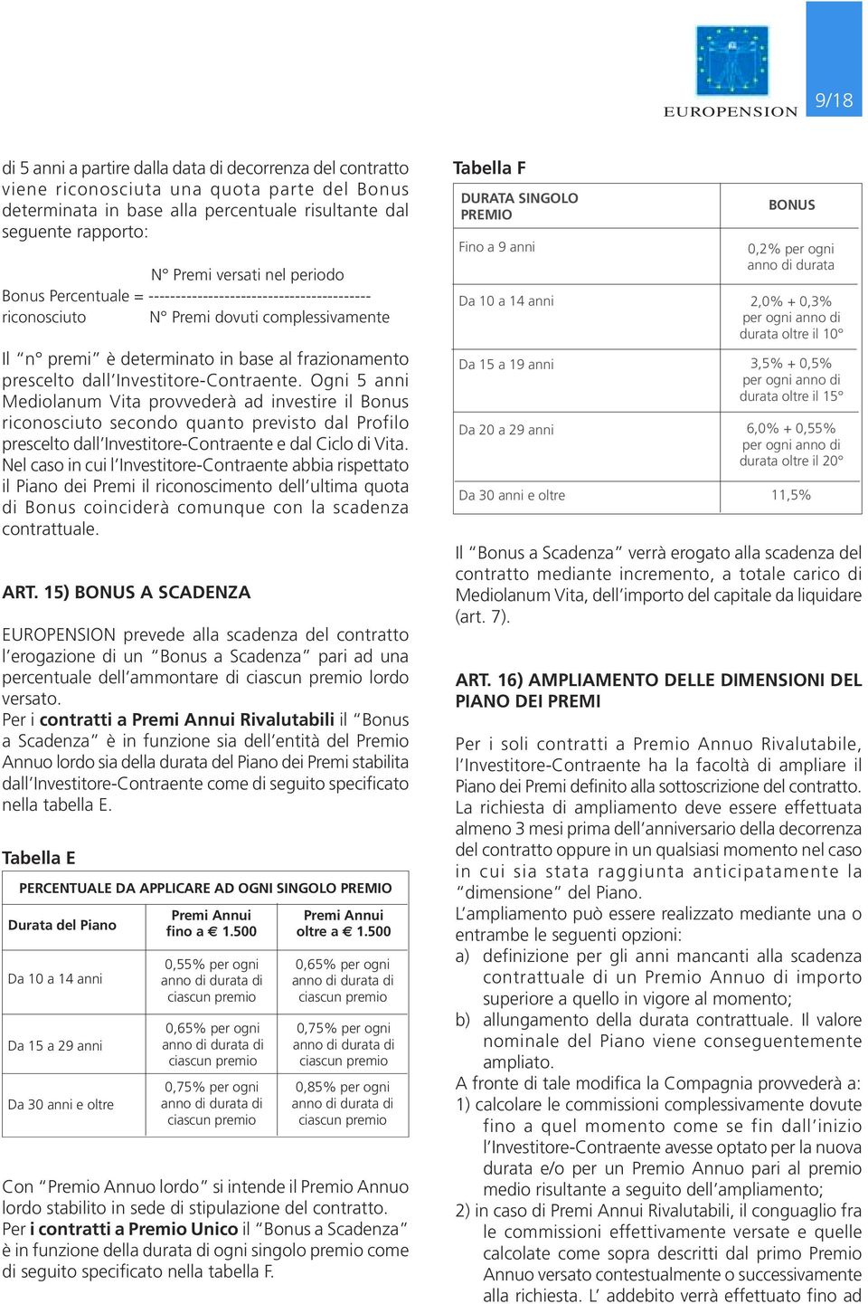 Investitore-Contraente. Ogni 5 anni Mediolanum Vita provvederà ad investire il Bonus riconosciuto secondo quanto previsto dal Profilo prescelto dall Investitore-Contraente e dal Ciclo di Vita.