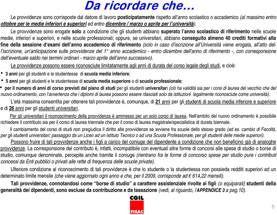 Le provvidenze sono erogate solo a condizione che gli studenti abbiano superato l anno scolastico di riferimento nelle scuole medie, inferiori e superiori, e nelle scuole professionali; oppure, se