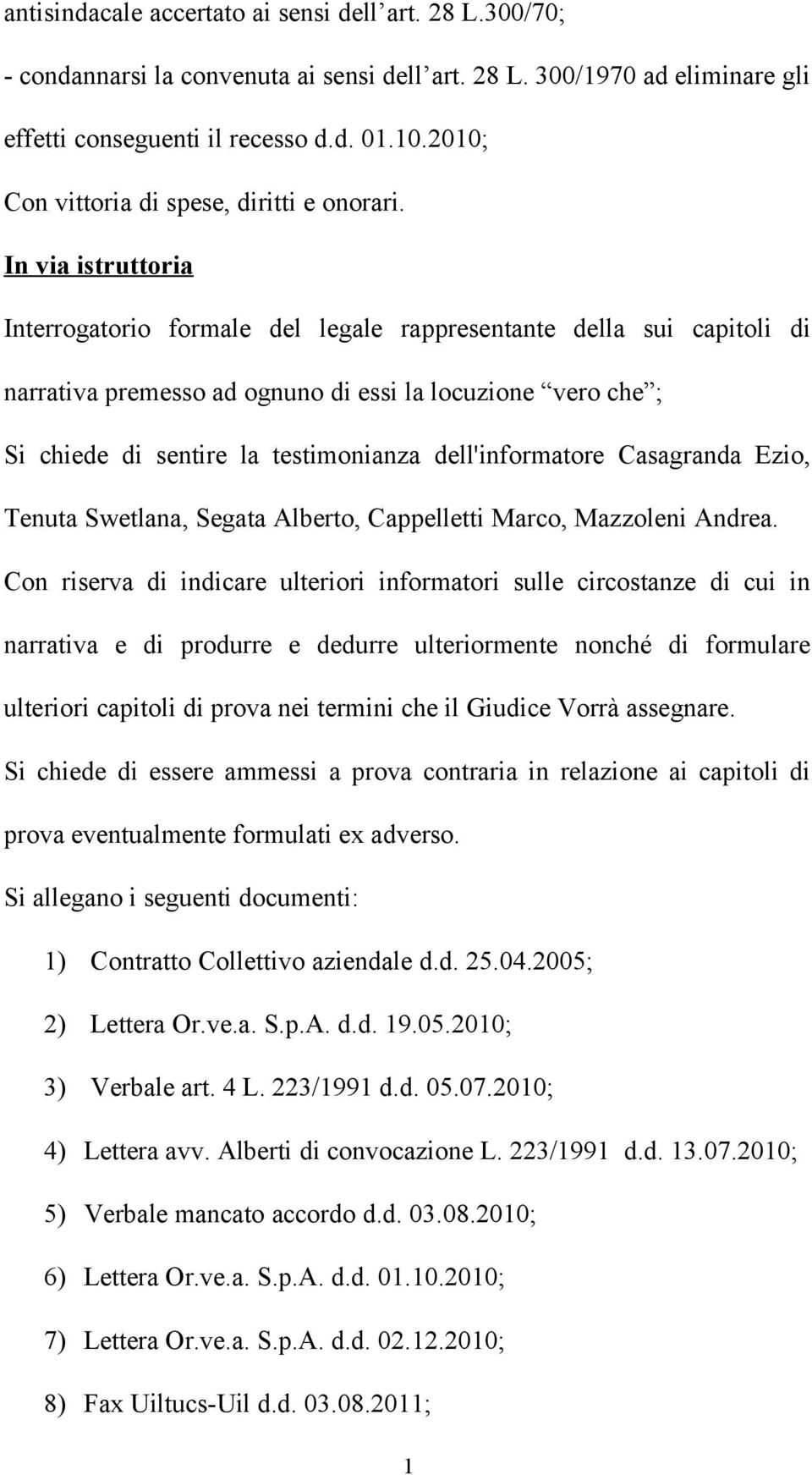 In via istruttoria Interrogatorio formale del legale rappresentante della sui capitoli di narrativa premesso ad ognuno di essi la locuzione vero che ; Si chiede di sentire la testimonianza