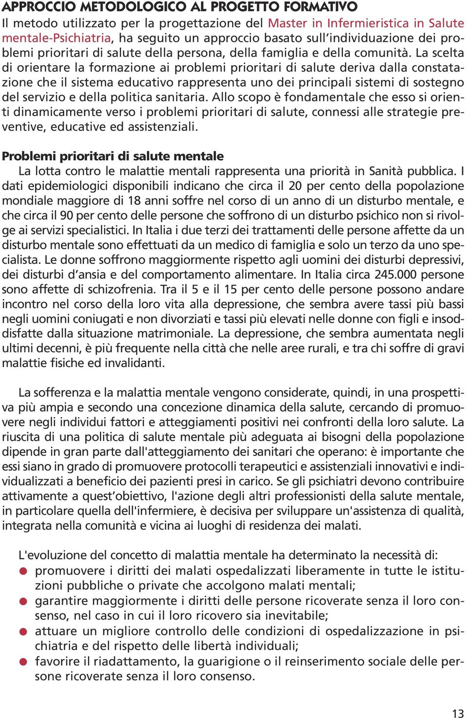 La scelta di orientare la formazione ai problemi prioritari di salute deriva dalla constatazione che il sistema educativo rappresenta uno dei principali sistemi di sostegno del servizio e della