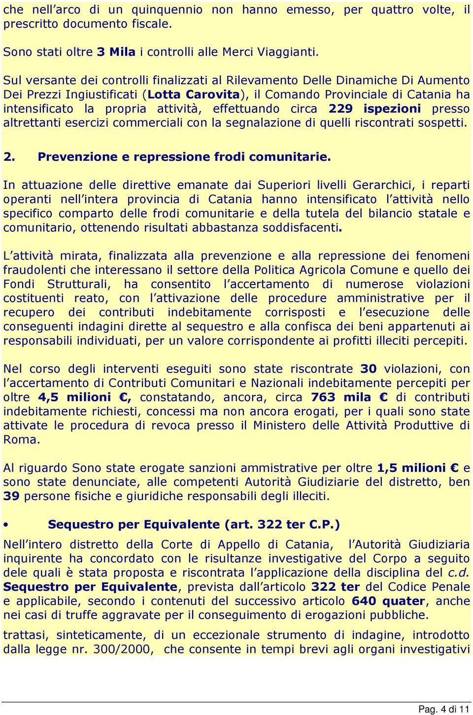 effettuando circa 229 ispezioni presso altrettanti esercizi commerciali con la segnalazione di quelli riscontrati sospetti. 2. Prevenzione e repressione frodi comunitarie.