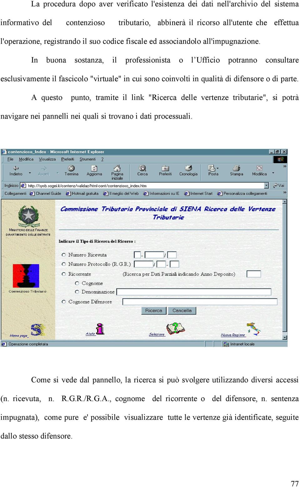 In buona sostanza, il professionista o l Ufficio potranno consultare esclusivamente il fascicolo "virtuale" in cui sono coinvolti in qualità di difensore o di parte.