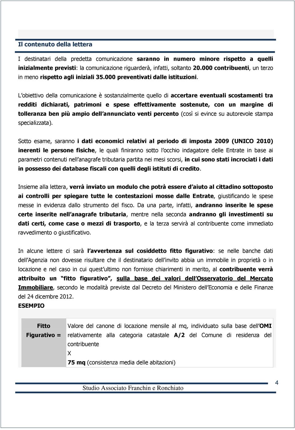 L obiettivo della comunicazione è sostanzialmente quello di accertare eventuali scostamenti tra redditi dichiarati, patrimoni e spese effettivamente sostenute, con un margine di tolleranza ben più