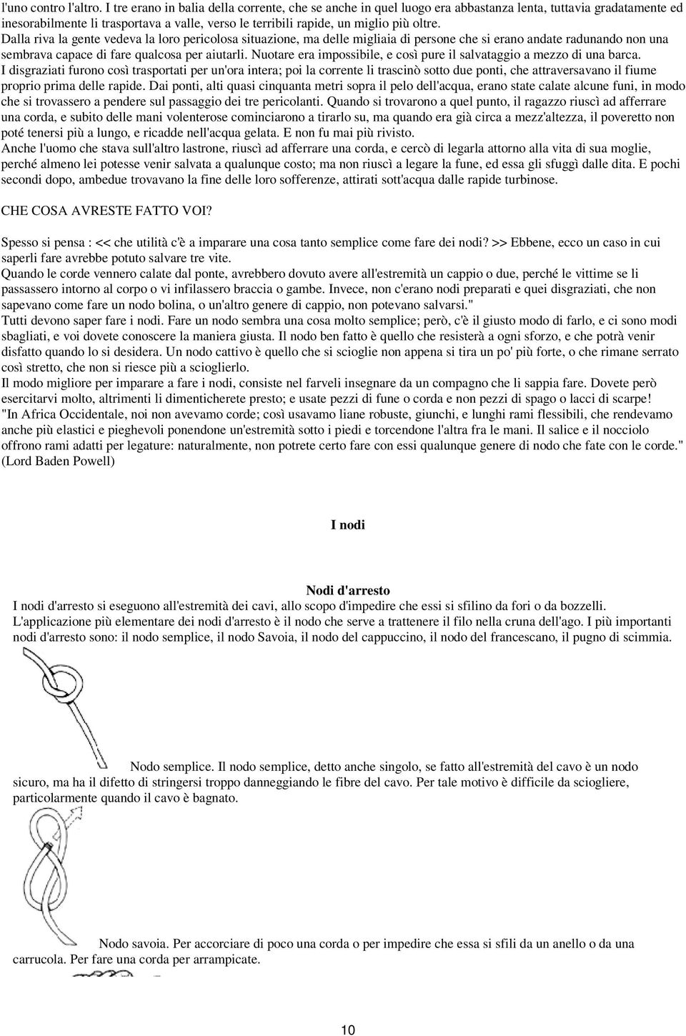 Dalla riva la gente vedeva la loro pericolosa situazione, ma delle migliaia di persone che si erano andate radunando non una sembrava capace di fare qualcosa per aiutarli.