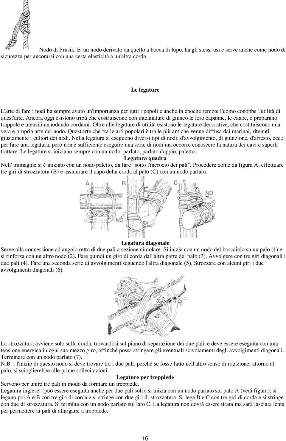 Ancora oggi esistono tribù che costruiscono con intelaiature di giunco le loro capanne, le canoe, e preparano trappole e utensili annodando cordami.