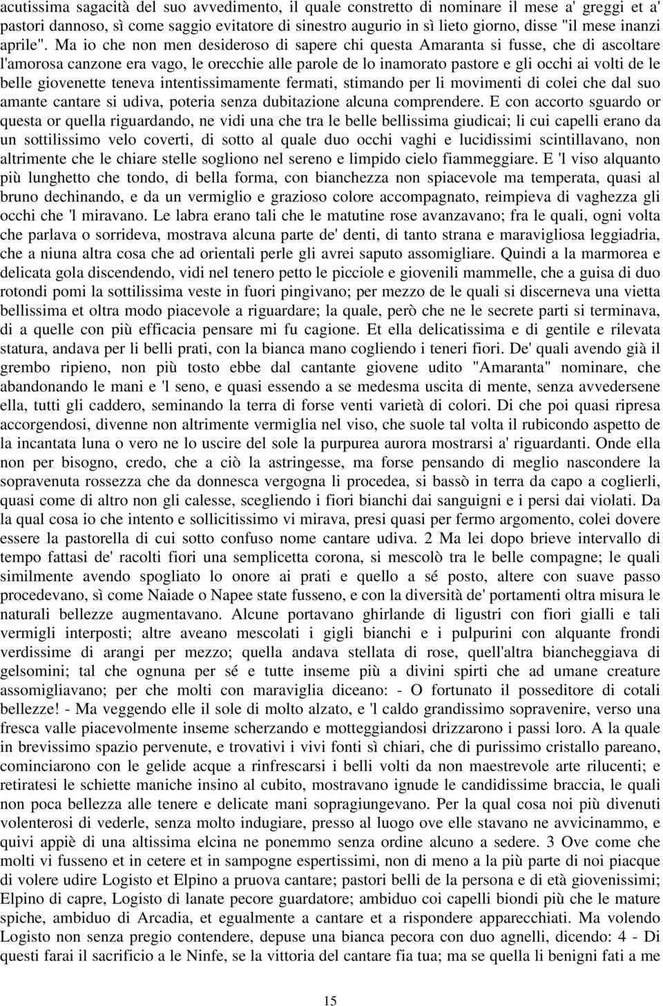 Ma io che non men desideroso di sapere chi questa Amaranta si fusse, che di ascoltare l'amorosa canzone era vago, le orecchie alle parole de lo inamorato pastore e gli occhi ai volti de le belle