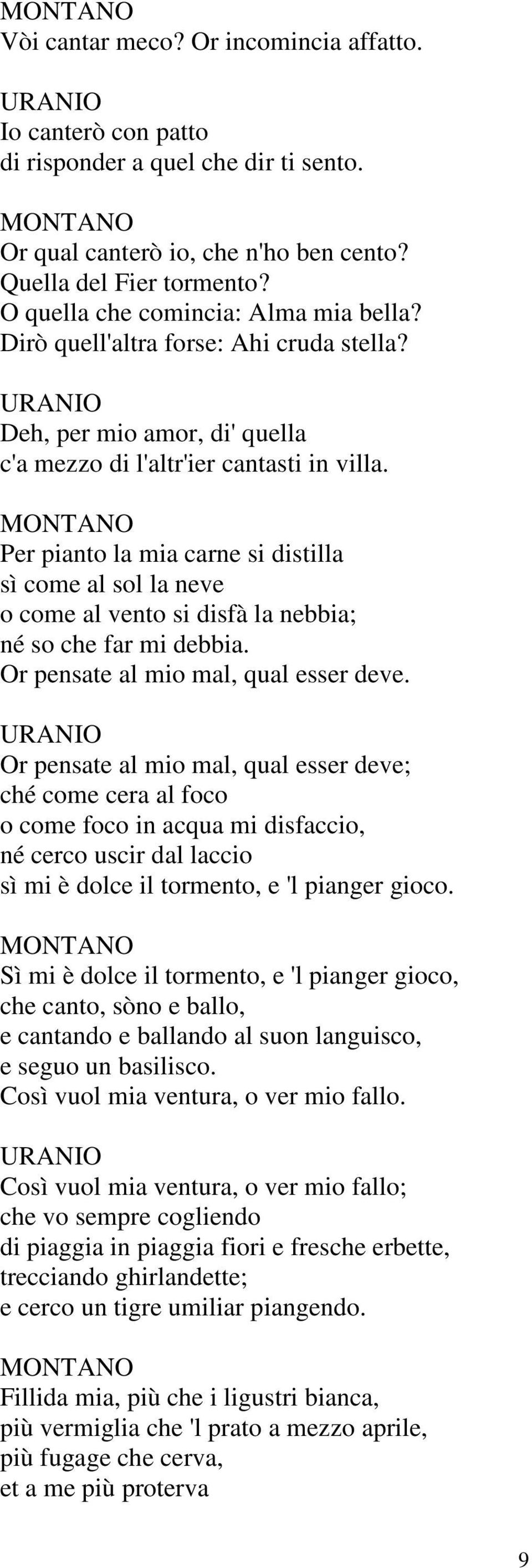 MONTANO Per pianto la mia carne si distilla sì come al sol la neve o come al vento si disfà la nebbia; né so che far mi debbia. Or pensate al mio mal, qual esser deve.