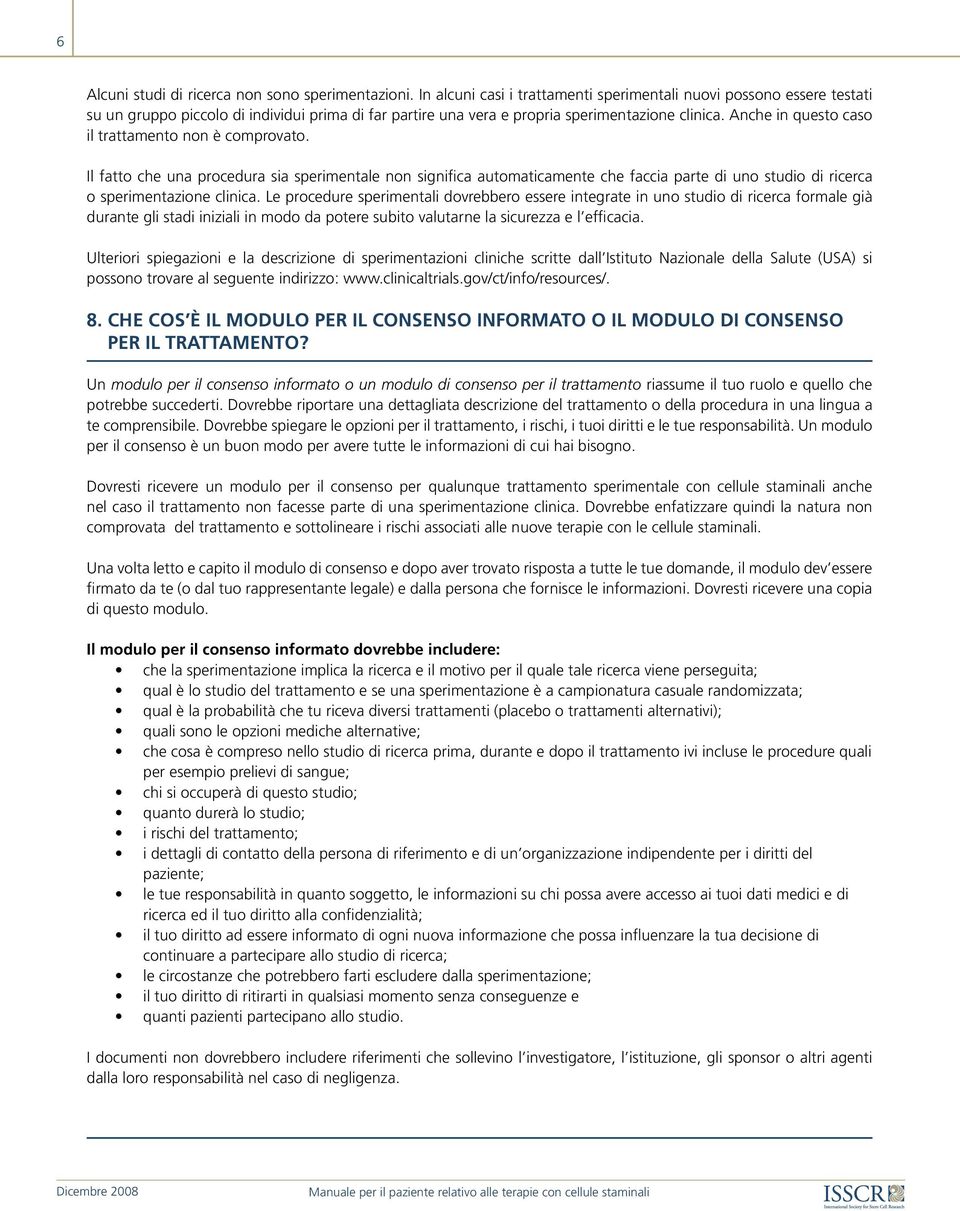 Anche in questo caso il trattamento non è comprovato. Il fatto che una procedura sia sperimentale non significa automaticamente che faccia parte di uno studio di ricerca o sperimentazione clinica.