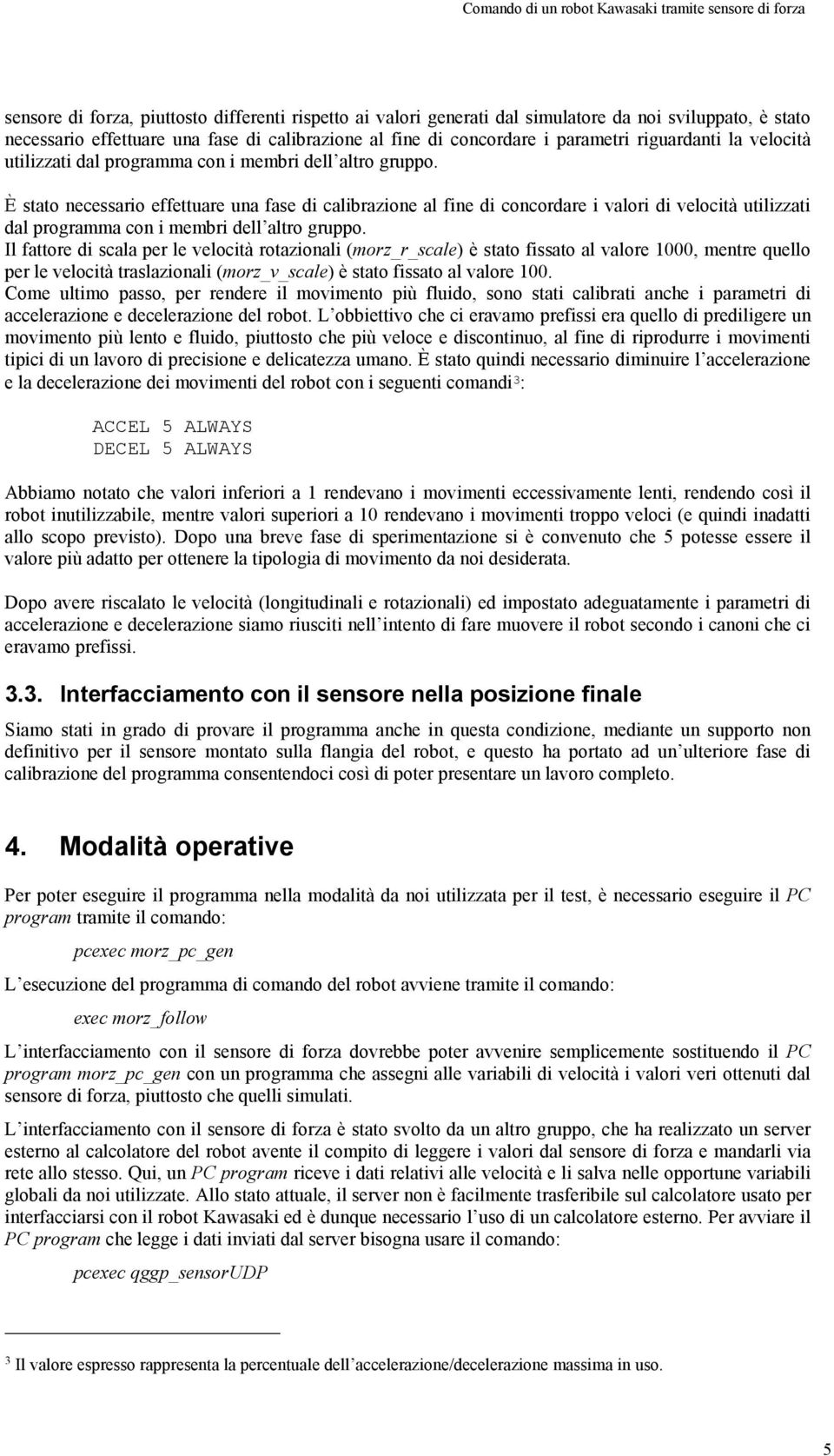 È stato necessario effettuare una fase di calibrazione al fine di concordare i valori di velocità utilizzati dal programma con i membri dell altro gruppo.