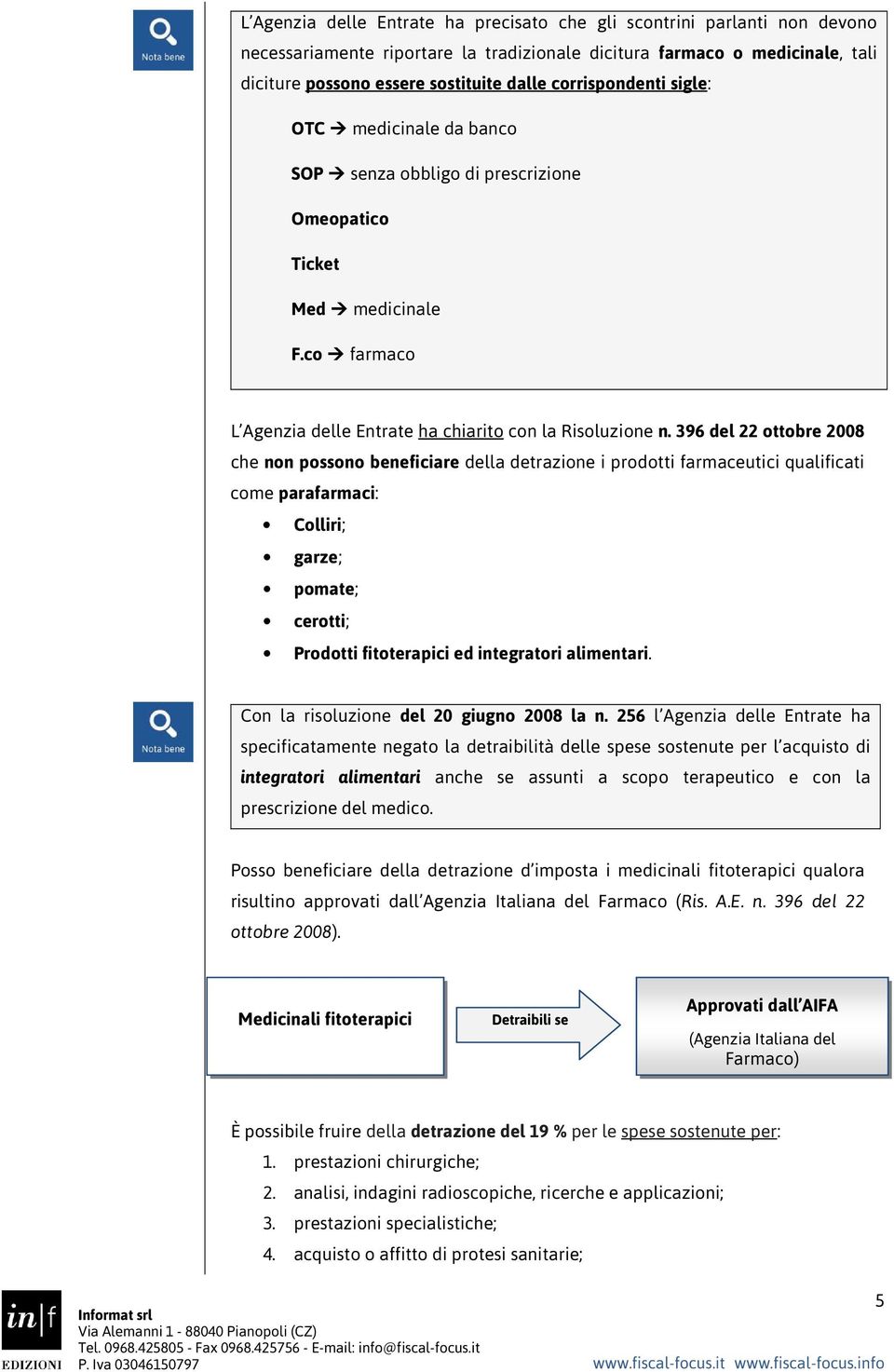 396 del 22 ottobre 2008 che non possono beneficiare della detrazione i prodotti farmaceutici qualificati come parafarmaci: Colliri; garze; pomate; cerotti; Prodotti fitoterapici ed integratori