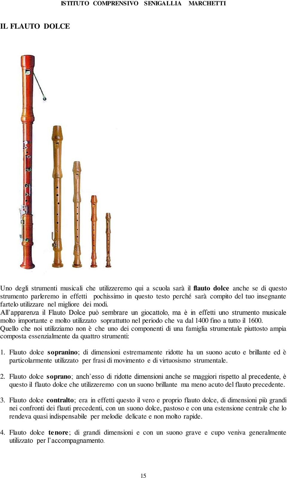 All apparenza il Flauto Dolce può sembrare un giocattolo, ma è in effetti uno strumento musicale molto importante e molto utilizzato soprattutto nel periodo che va dal 1400 fino a tutto il 1600.