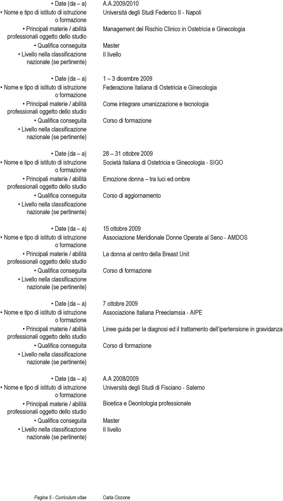 istruzione Federazione Italiana di Ostetricia e Ginecologia Principali materie / abilità Come integrare umanizzazione e tecnologia Qualifica conseguita Corso di formazione Date (da a) 28 31 ottobre