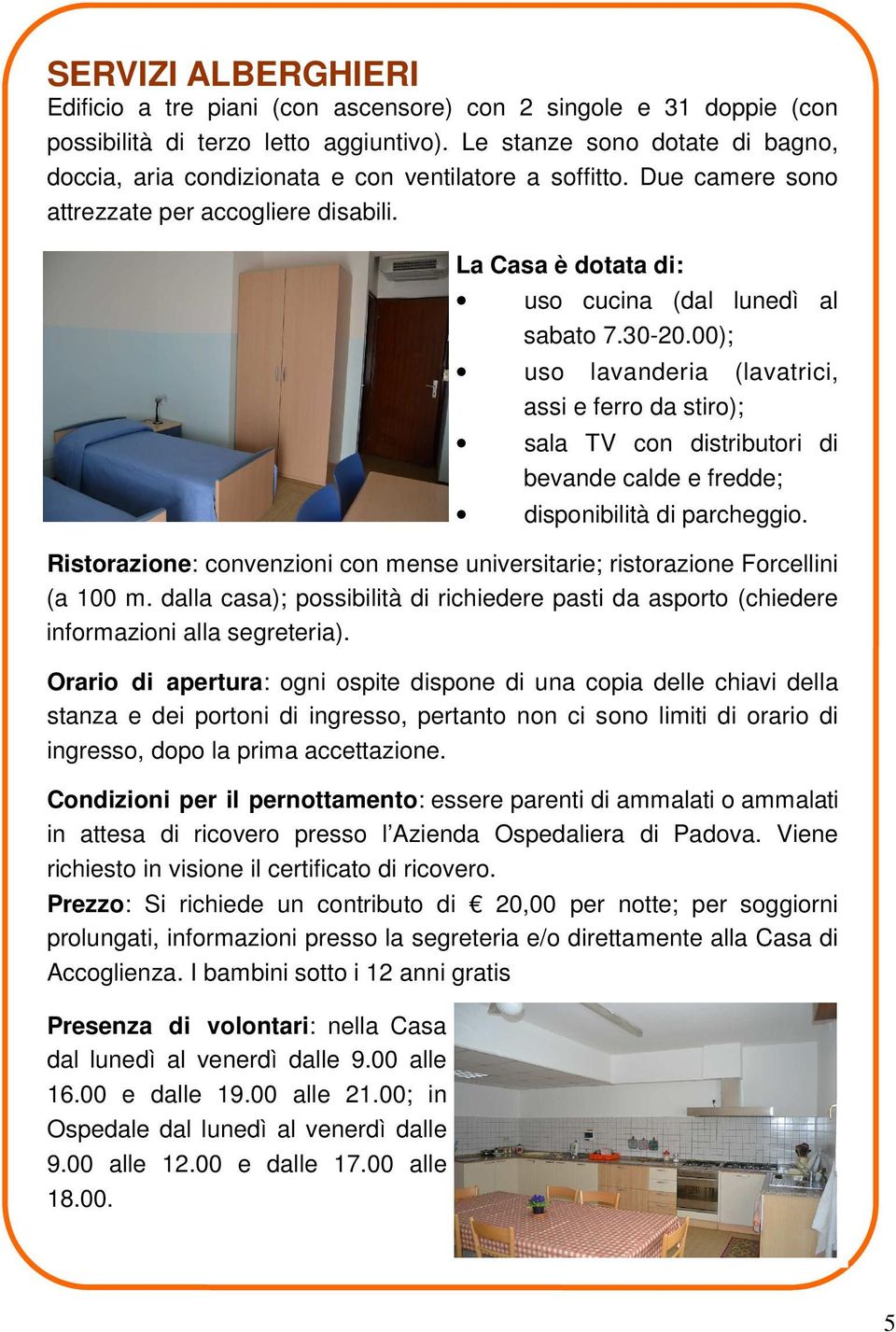 30-20.00); uso lavanderia (lavatrici, assi e ferro da stiro); sala TV con distributori di bevande calde e fredde; disponibilità di parcheggio.