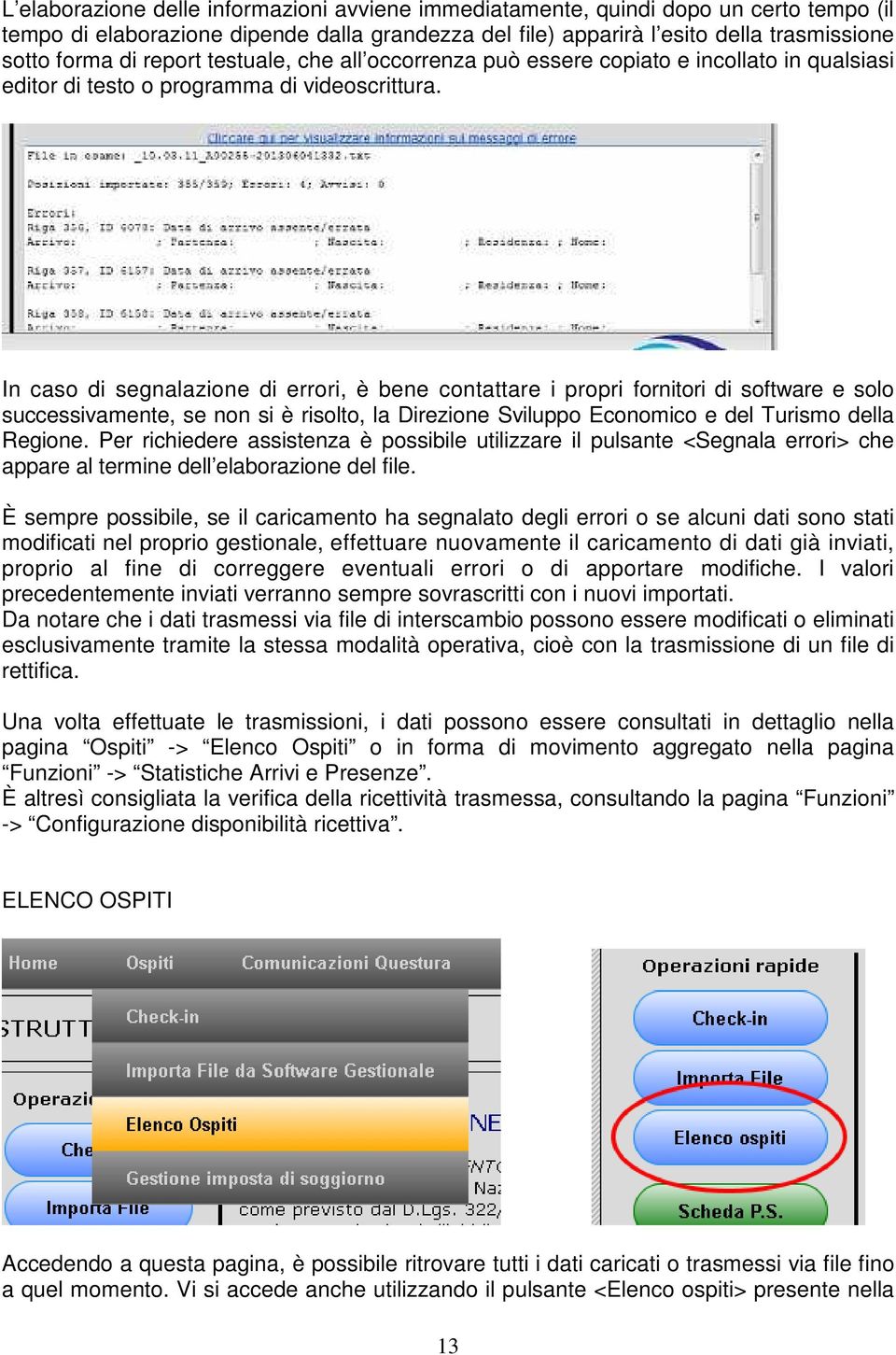 In caso di segnalazione di errori, è bene contattare i propri fornitori di software e solo successivamente, se non si è risolto, la Direzione Sviluppo Economico e del Turismo della Regione.