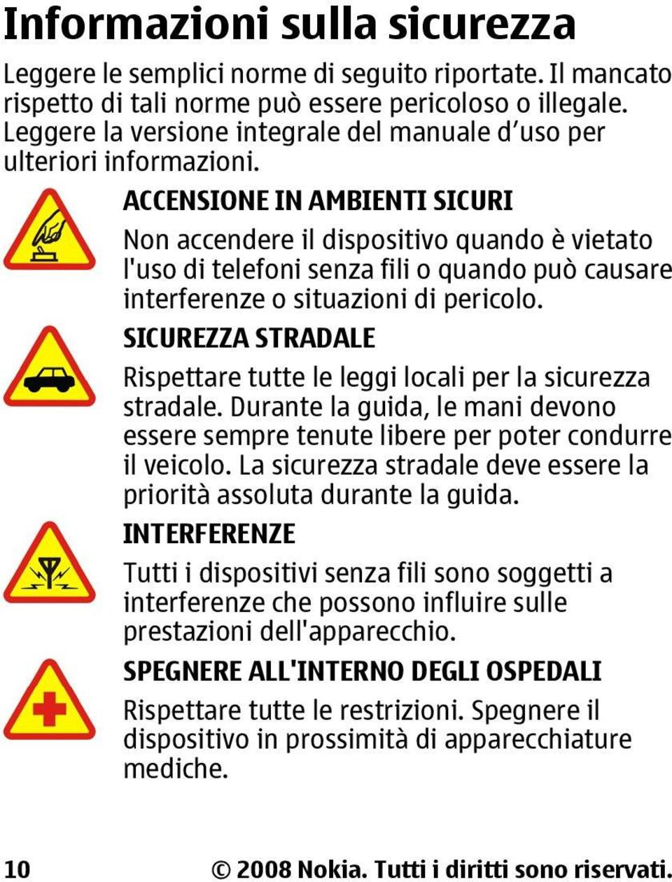 ACCENSIONE IN AMBIENTI SICURI Non accendere il dispositivo quando è vietato l'uso di telefoni senza fili o quando può causare interferenze o situazioni di pericolo.