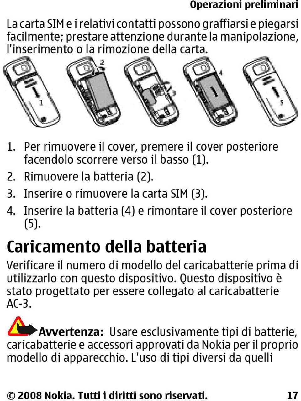 Inserire la batteria (4) e rimontare il cover posteriore (5). Caricamento della batteria Verificare il numero di modello del caricabatterie prima di utilizzarlo con questo dispositivo.