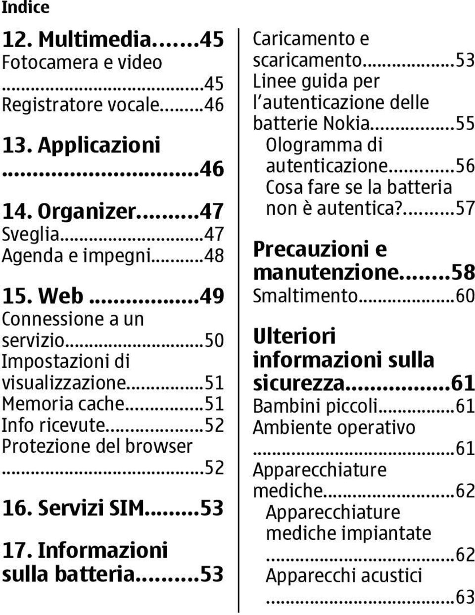 ..53 Caricamento e scaricamento...53 Linee guida per l autenticazione delle batterie Nokia...55 Ologramma di autenticazione...56 Cosa fare se la batteria non è autentica?