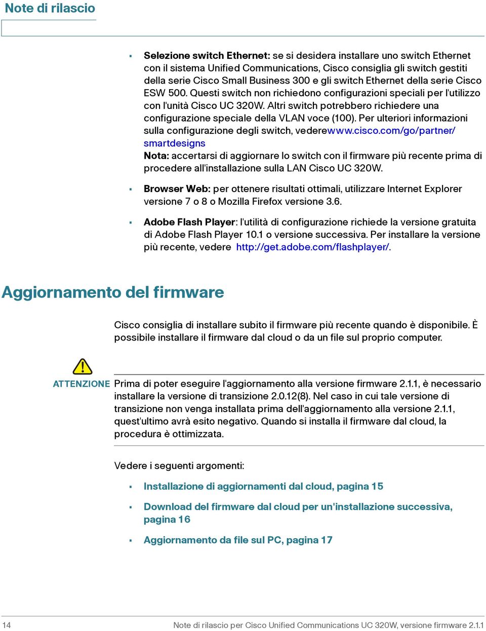 Altri switch potrebbero richiedere una configurazione speciale della VLAN voce (100). Per ulteriori informazioni sulla configurazione degli switch, vederewww.cisco.