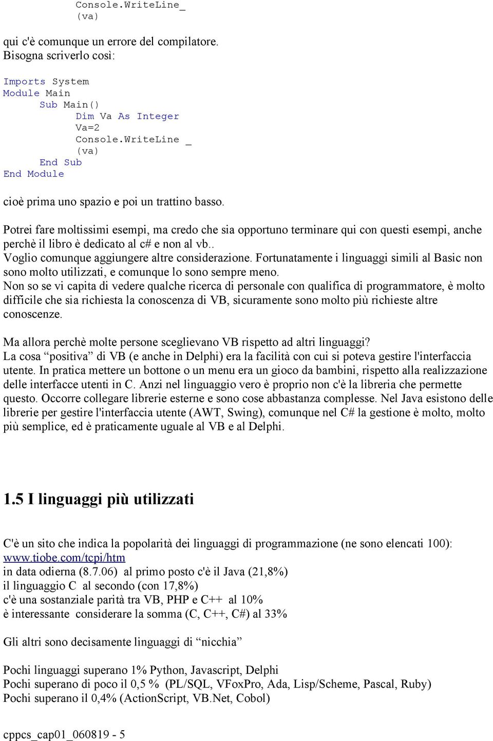 Fortunatamente i linguaggi simili al Basic non sono molto utilizzati, e comunque lo sono sempre meno.