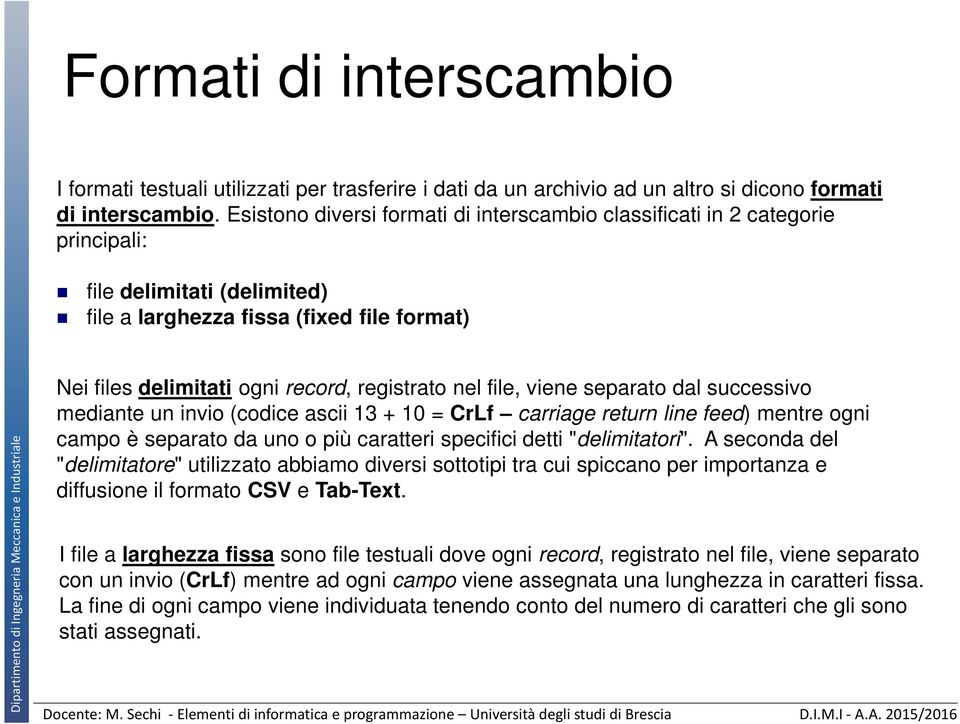 nel file, viene separato dal successivo mediante un invio (codice ascii 13 + 10 = CrLf carriage return line feed) mentre ogni campo è separato da uno o più caratteri specifici detti "delimitatori".