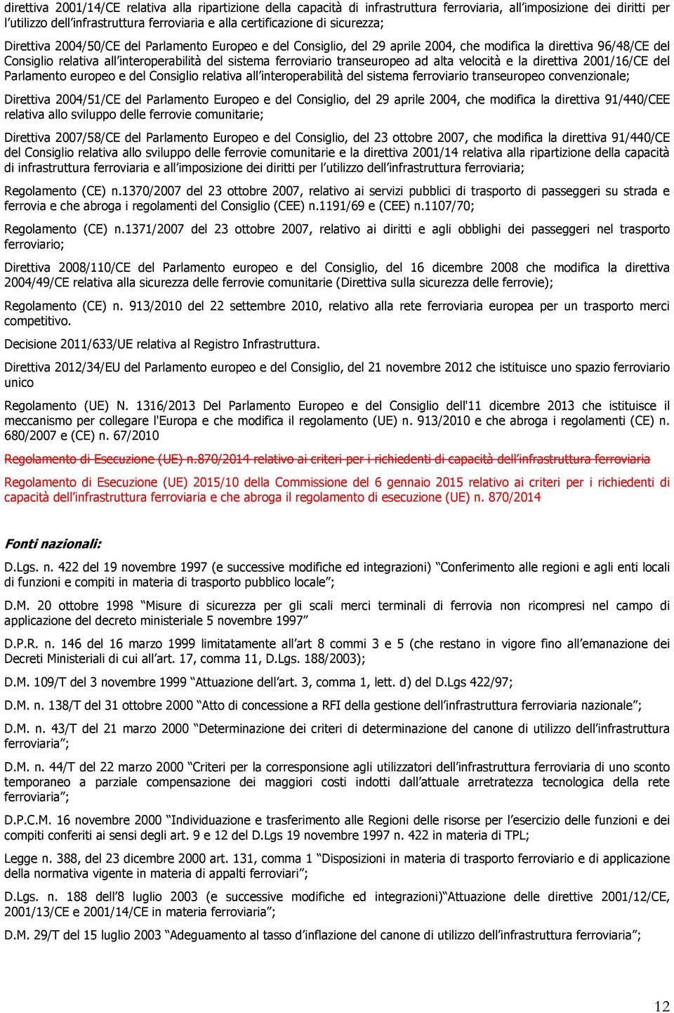 transeuropeo ad alta velocità e la direttiva 2001/16/CE del Parlamento europeo e del Consiglio relativa all interoperabilità del sistema ferroviario transeuropeo convenzionale; Direttiva 2004/51/CE