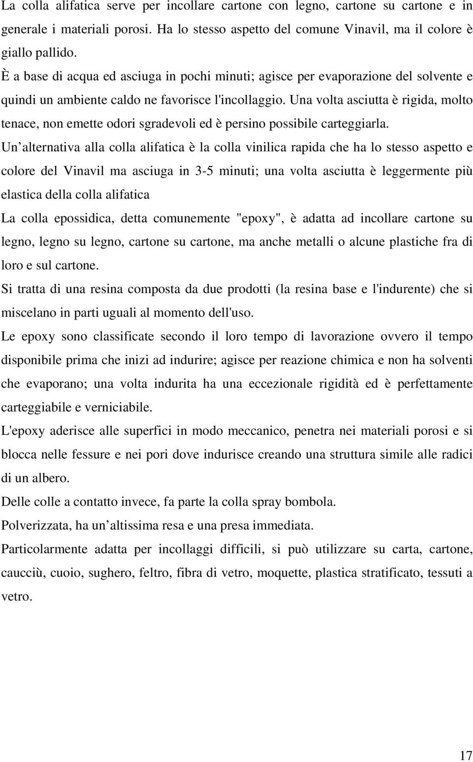 Una volta asciutta è rigida, molto tenace, non emette odori sgradevoli ed è persino possibile carteggiarla.