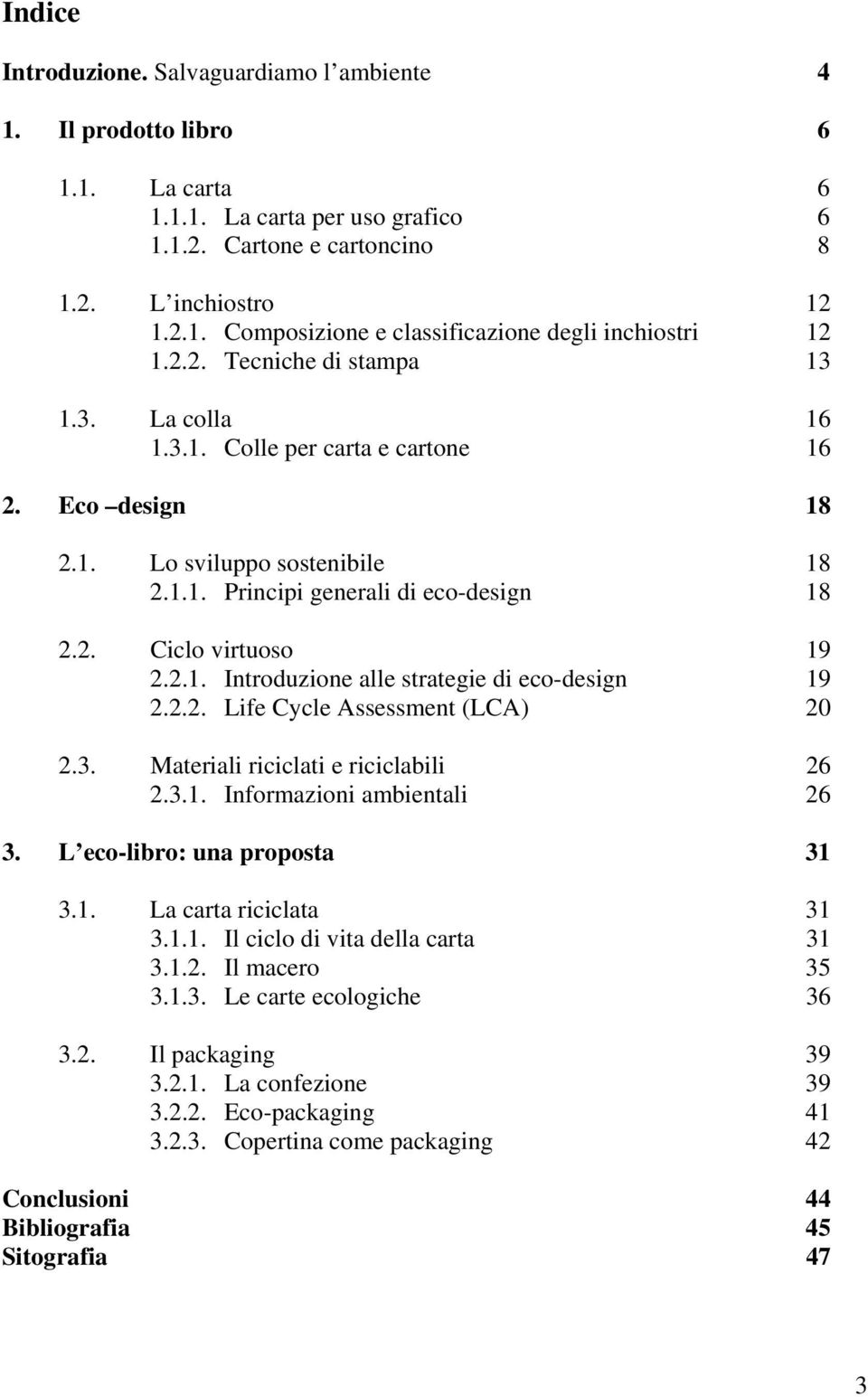 2.2. Life Cycle Assessment (LCA) 20 2.3. Materiali riciclati e riciclabili 26 2.3.1. Informazioni ambientali 26 3. L eco-libro: una proposta 31 3.1. La carta riciclata 31 3.1.1. Il ciclo di vita della carta 31 3.